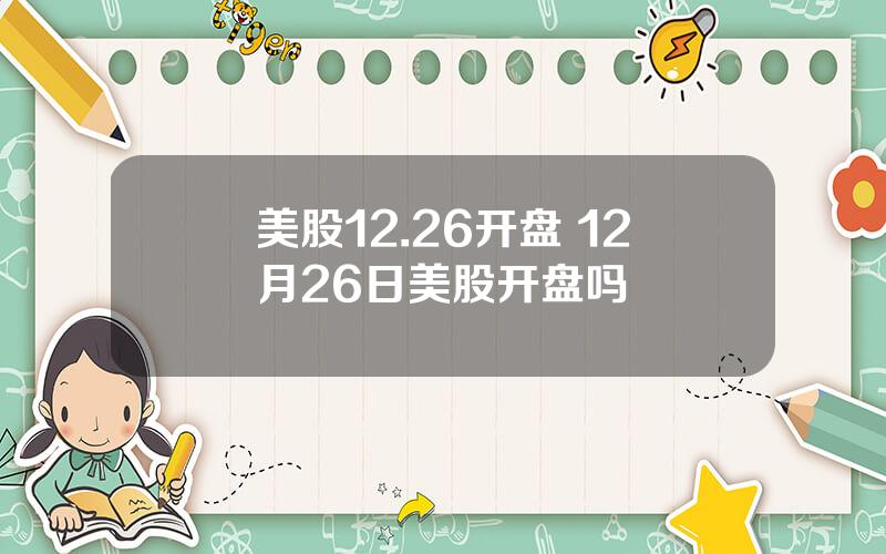 美股12.26开盘 12月26日美股开盘吗